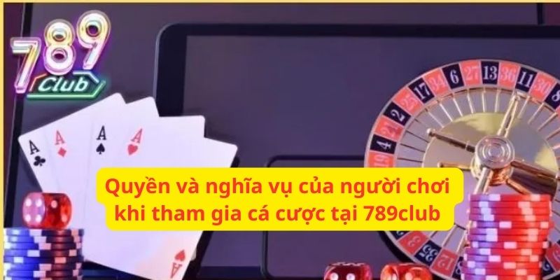 Quyền và nghĩa vụ tham gia cá cược tại 789club